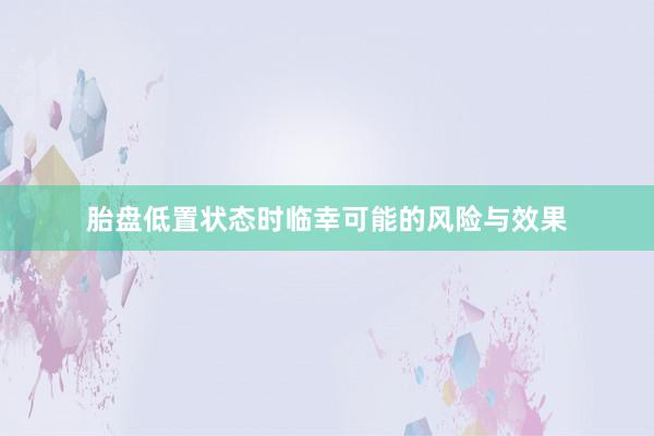 胎盘低置状态时临幸可能的风险与效果
