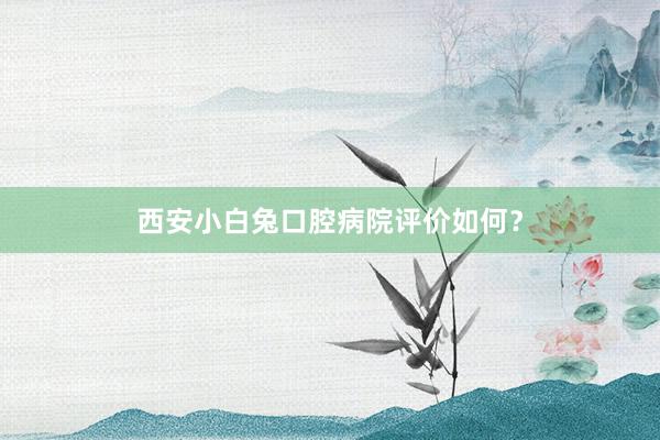 西安小白兔口腔病院评价如何?
